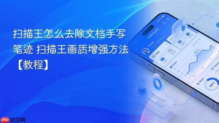 扫描王怎么去除文档手写笔迹 扫描王画质增强方法【教程】