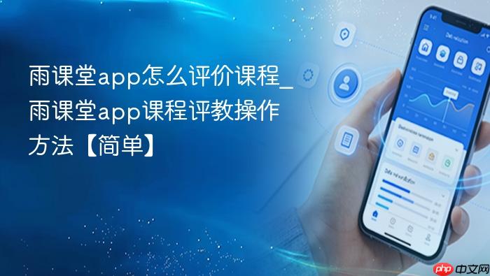 雨课堂app怎么评价课程_雨课堂app课程评教操作方法【简单】