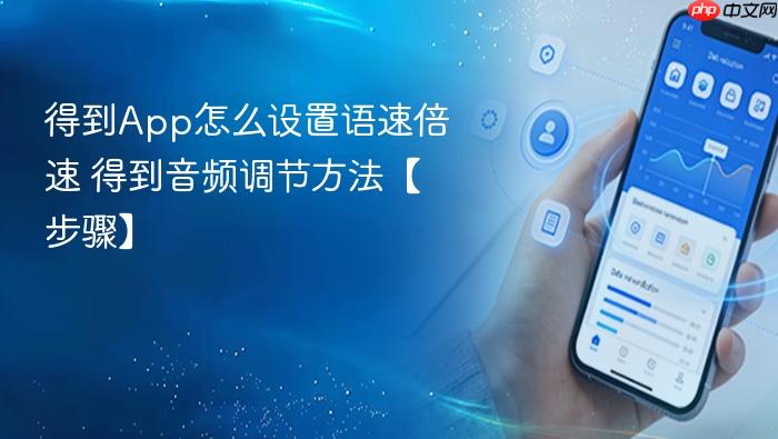 得到app怎么设置语速倍速 得到音频调节方法【步骤】