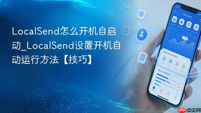 localsend怎么开机自启动_localsend设置开机自动运行方法【技巧】