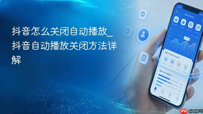 抖音怎么关闭自动播放_抖音自动播放关闭方法详解