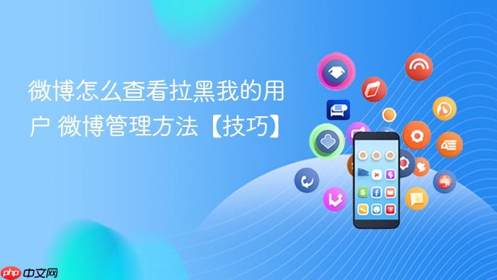 微博怎么查看拉黑我的用户 微博管理方法【技巧】