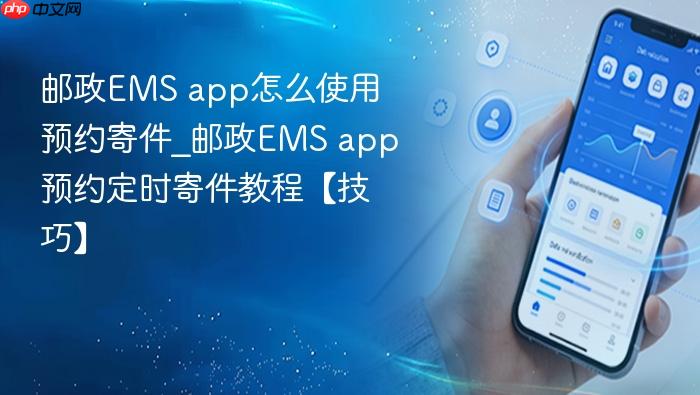 邮政ems app怎么使用预约寄件_邮政ems app预约定时寄件教程【技巧】