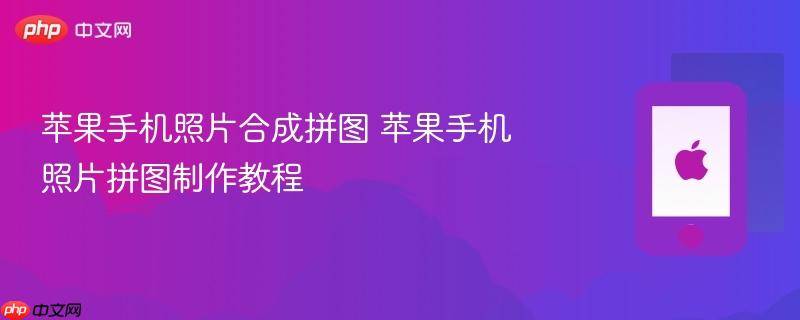 苹果手机照片合成拼图 苹果手机照片拼图制作教程