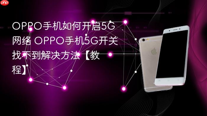 oppo手机如何开启5g网络 oppo手机5g开关找不到解决方法【教程】