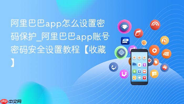 阿里巴巴app怎么设置密码保护_阿里巴巴app账号密码安全设置教程【收藏】