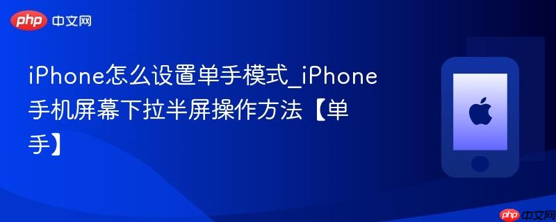 iphone怎么设置单手模式_iphone手机屏幕下拉半屏操作方法【单手】
