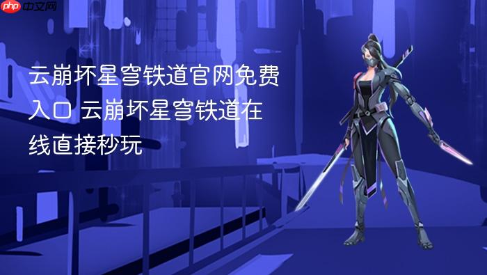 云崩坏星穹铁道官网免费入口 云崩坏星穹铁道在线直接秒玩
