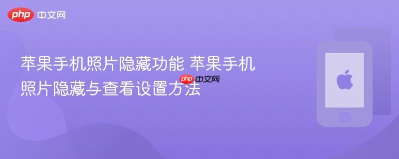 苹果手机照片隐藏功能 苹果手机照片隐藏与查看设置方法
