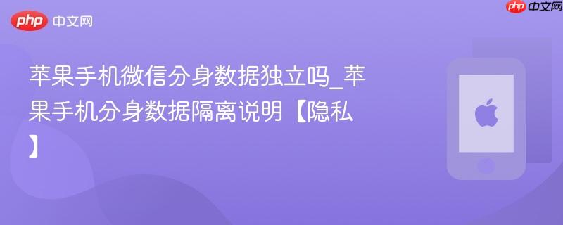 苹果手机微信分身数据独立吗_苹果手机分身数据隔离说明【隐私】