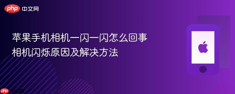 苹果手机相机一闪一闪怎么回事 相机闪烁原因及解决方法