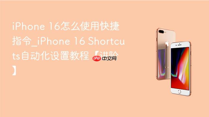 iphone 16怎么使用快捷指令_iphone 16 shortcuts自动化设置教程【进阶】