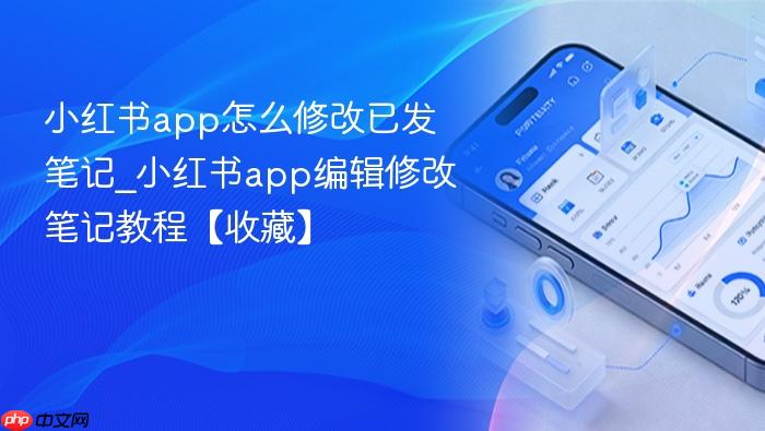 小红书app怎么修改已发笔记_小红书app编辑修改笔记教程【收藏】