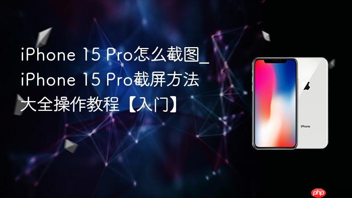 iphone 15 pro怎么截图_iphone 15 pro截屏方法大全操作教程【入门】