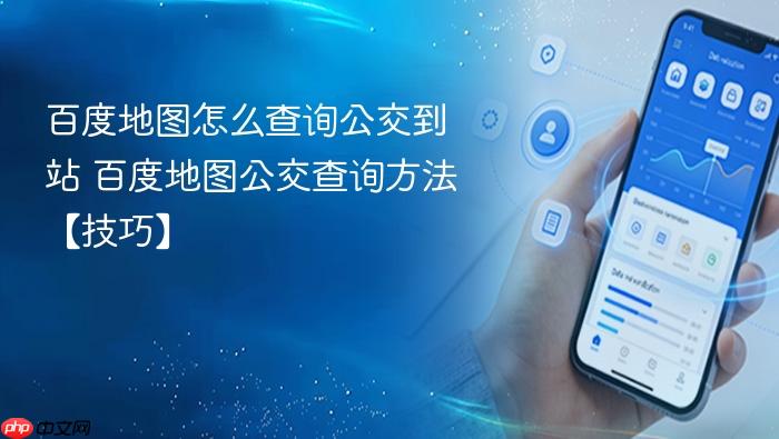 百度地图怎么查询公交到站 百度地图公交查询方法【技巧】