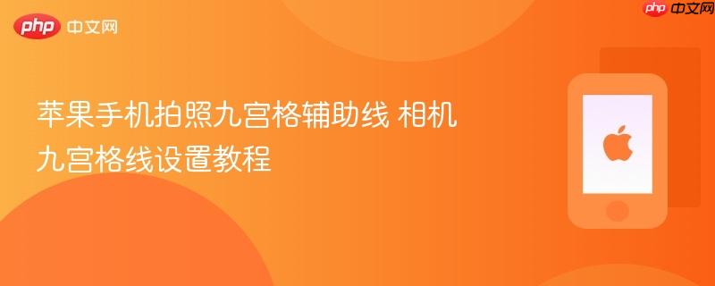 苹果手机拍照九宫格辅助线 相机九宫格线设置教程