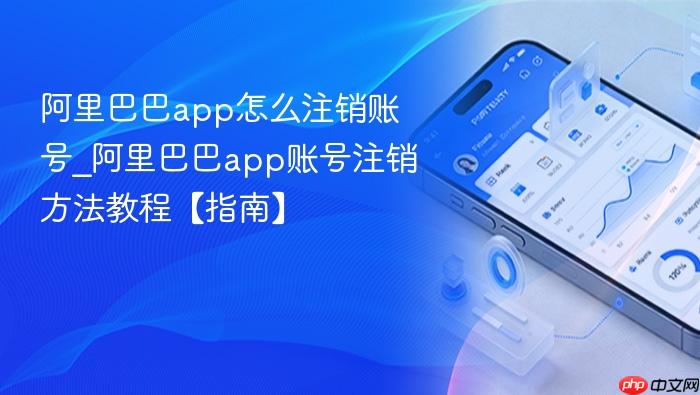 阿里巴巴app怎么注销账号_阿里巴巴app账号注销方法教程【指南】