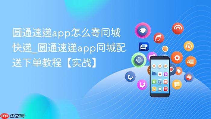 圆通速递app怎么寄同城快递_圆通速递app同城配送下单教程【实战】
