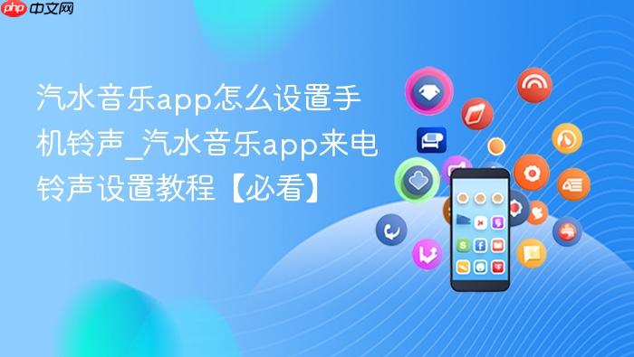 汽水音乐app怎么设置手机铃声_汽水音乐app来电铃声设置教程【必看】
