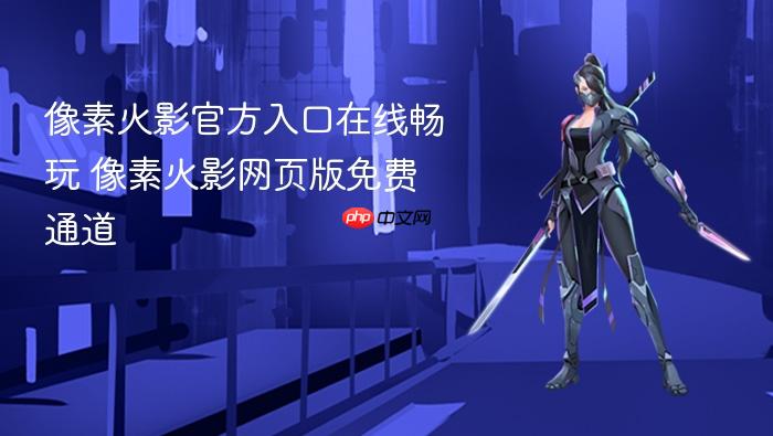 像素火影官方入口在线畅玩 像素火影网页版免费通道