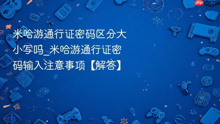 米哈游通行证密码区分大小写吗_米哈游通行证密码输入注意事项【解答】