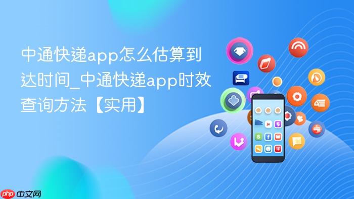 中通快递app怎么估算到达时间_中通快递app时效查询方法【实用】