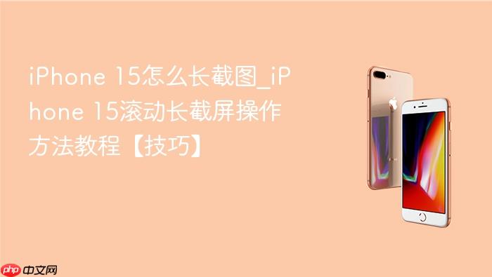 iphone 15怎么长截图_iphone 15滚动长截屏操作方法教程【技巧】