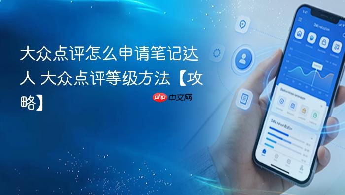 大众点评怎么申请笔记达人 大众点评等级方法【攻略】