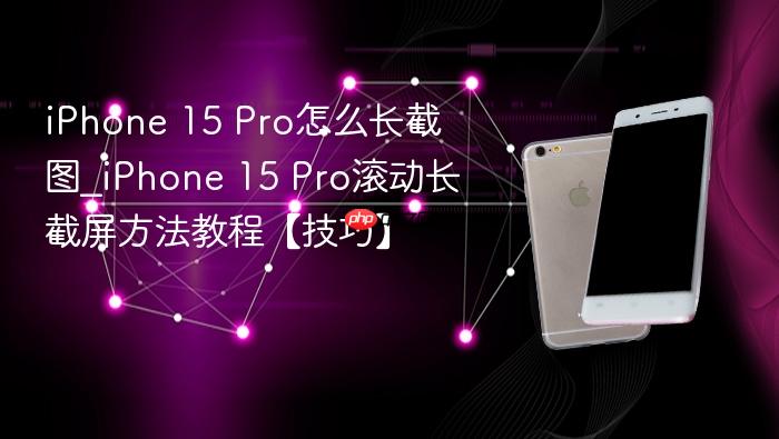 iphone 15 pro怎么长截图_iphone 15 pro滚动长截屏方法教程【技巧】
