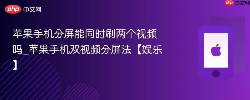 苹果手机分屏能同时刷两个视频吗_苹果手机双视频分屏法【娱乐】