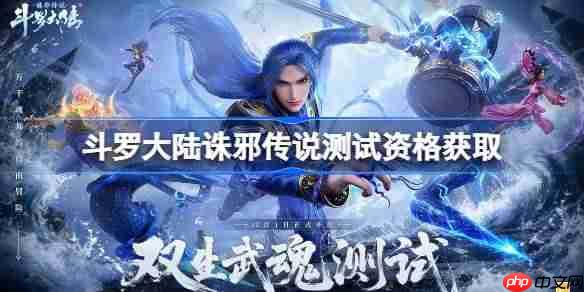 斗罗大陆诛邪传说测试资格怎么获得-斗罗大陆诛邪传说测试资格获取方法