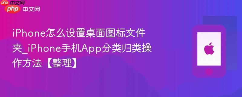 iphone怎么设置桌面图标文件夹_iphone手机app分类归类操作方法【整理】