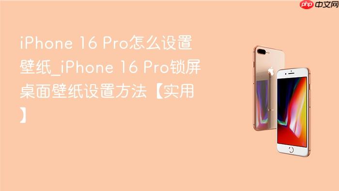iphone 16 pro怎么设置壁纸_iphone 16 pro锁屏桌面壁纸设置方法【实用】