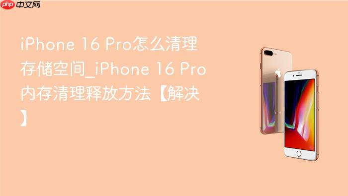 iphone 16 pro怎么清理存储空间_iphone 16 pro内存清理释放方法【解决】