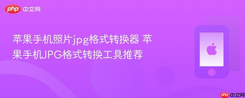 苹果手机照片jpg格式转换器 苹果手机jpg格式转换工具推荐