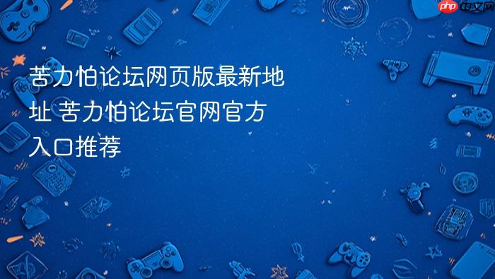 苦力怕论坛网页版最新地址 苦力怕论坛官网官方入口推荐
