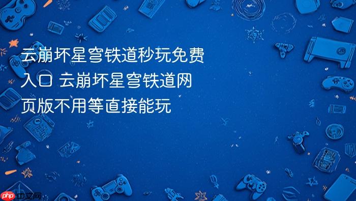 云崩坏星穹铁道秒玩免费入口 云崩坏星穹铁道网页版不用等直接能玩