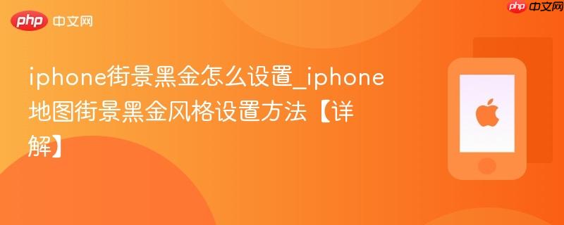 iphone街景黑金怎么设置_iphone地图街景黑金风格设置方法【详解】