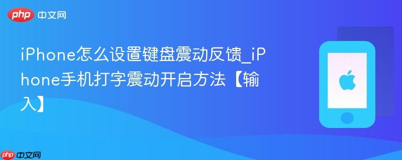 iphone怎么设置键盘震动反馈_iphone手机打字震动开启方法【输入】