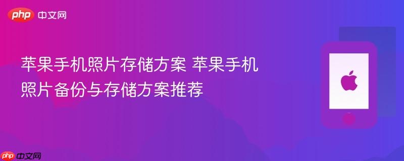 苹果手机照片存储方案 苹果手机照片备份与存储方案推荐