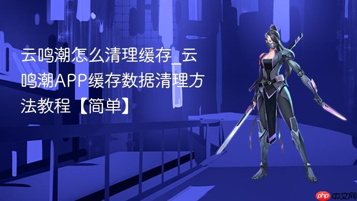 云鸣潮怎么清理缓存_云鸣潮app缓存数据清理方法教程【简单】