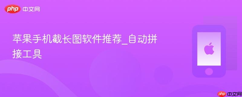 苹果手机截长图软件推荐_自动拼接工具