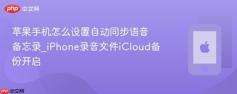 苹果手机怎么设置自动同步语音备忘录_iphone录音文件icloud备份开启
