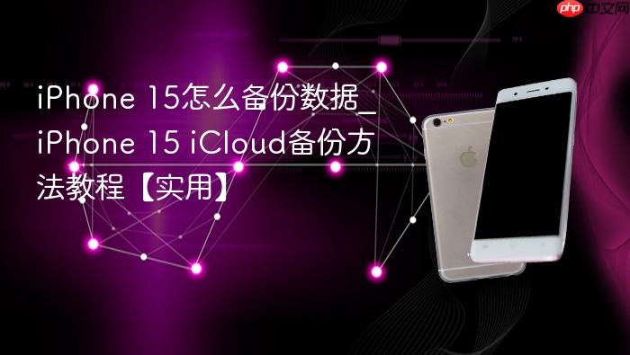 iphone 15怎么备份数据_iphone 15 icloud备份方法教程【实用】