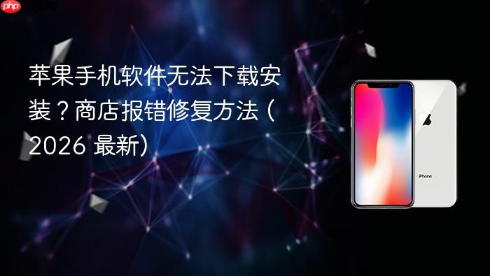 苹果手机软件无法下载安装？商店报错修复方法 (2026 最新)