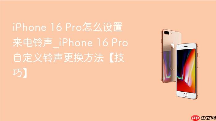 iphone 16 pro怎么设置来电铃声_iphone 16 pro自定义铃声更换方法【技巧】