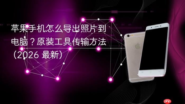 苹果手机怎么导出照片到电脑？原装工具传输方法 (2026 最新)