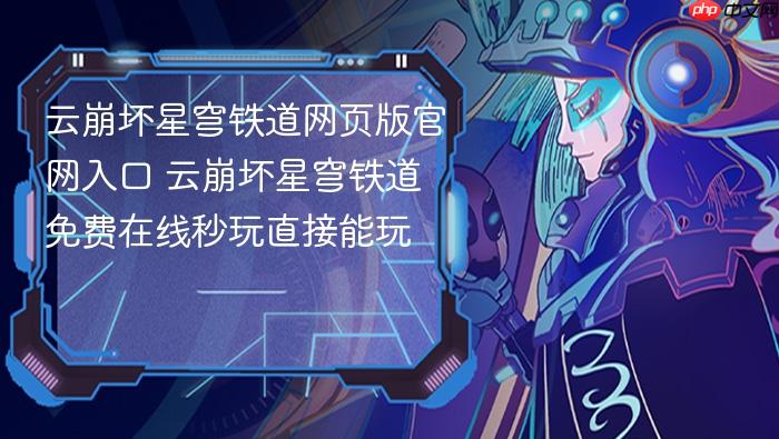 云崩坏星穹铁道网页版官网入口 云崩坏星穹铁道免费在线秒玩直接能玩