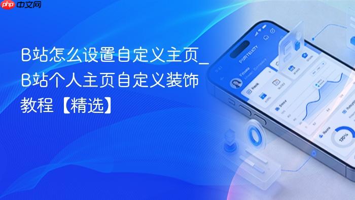 b站怎么设置自定义主页_b站个人主页自定义装饰教程【精选】