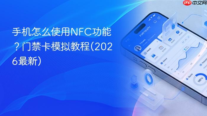 手机怎么使用nfc功能？门禁卡模拟教程(2026最新)